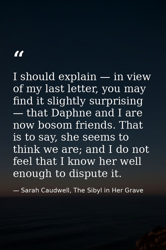 I should explain — in view of my last letter, you may find it slightly surprising — that Daphne and I are now bosom frie — Sarah Caudwell, The Sibyl in Her Grave