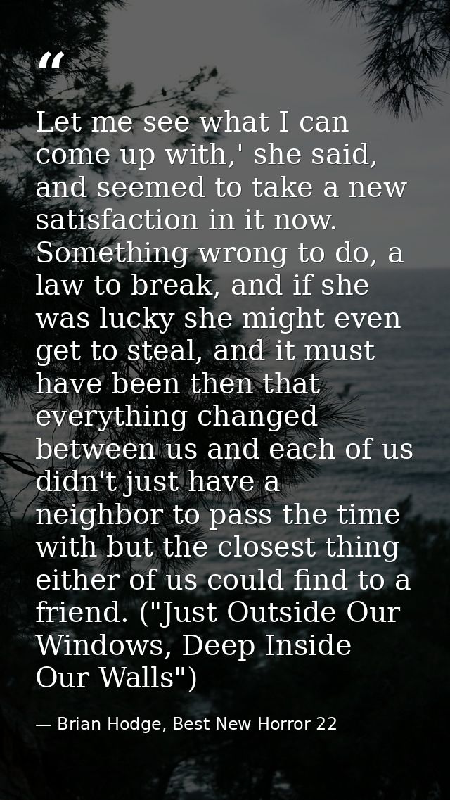 Let me see what I can come up with,' she said, and seemed to take a new satisfaction in it now. Something wrong to do, a — Brian Hodge, Best New Horror 22