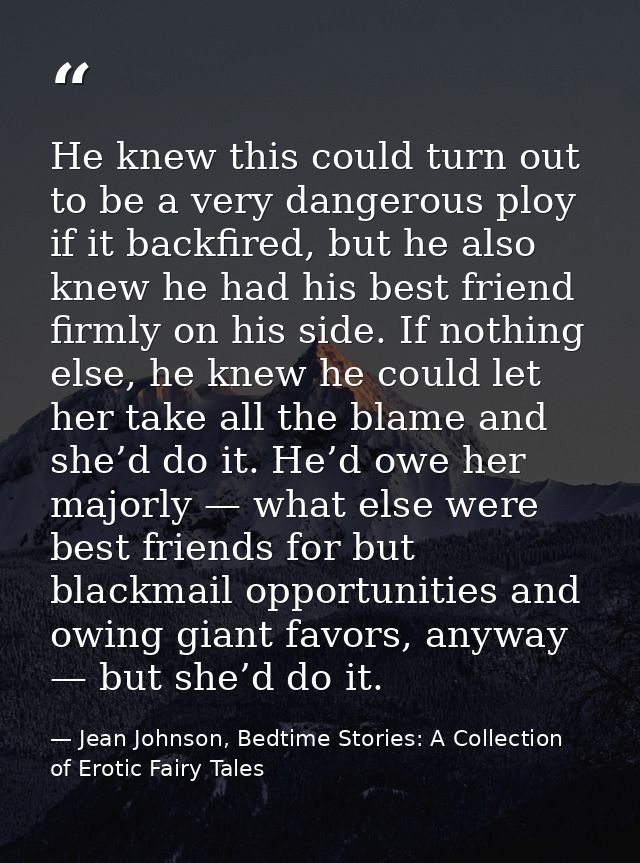 He knew this could turn out to be a very dangerous ploy if it backfired, but he also knew he had his best friend firmly  — Jean Johnson, Bedtime Stories: A Collection of Erotic Fairy Tales