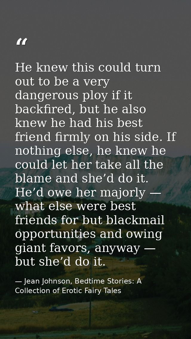 He knew this could turn out to be a very dangerous ploy if it backfired, but he also knew he had his best friend firmly  — Jean Johnson, Bedtime Stories: A Collection of Erotic Fairy Tales