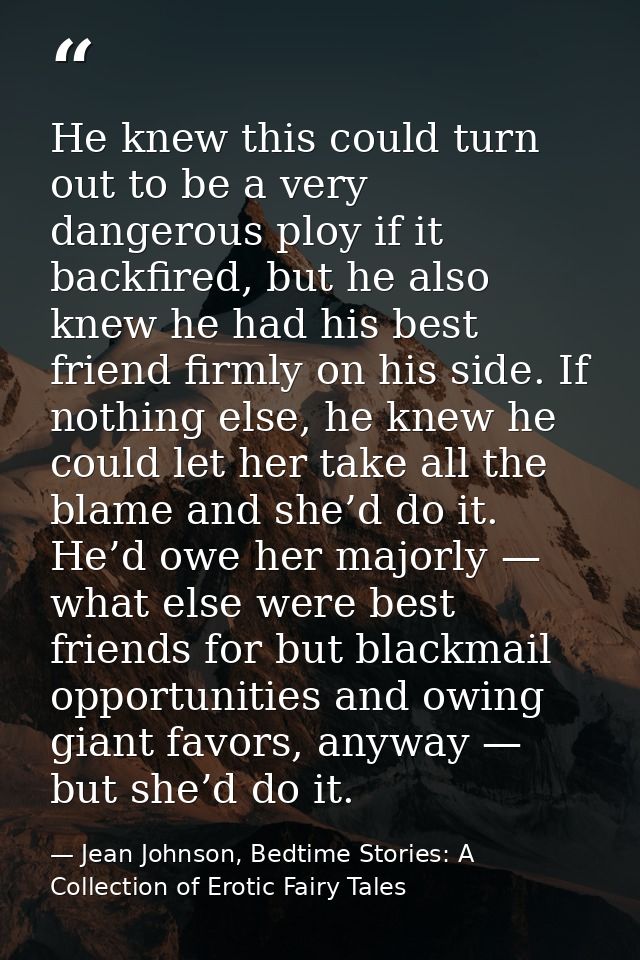 He knew this could turn out to be a very dangerous ploy if it backfired, but he also knew he had his best friend firmly  — Jean Johnson, Bedtime Stories: A Collection of Erotic Fairy Tales