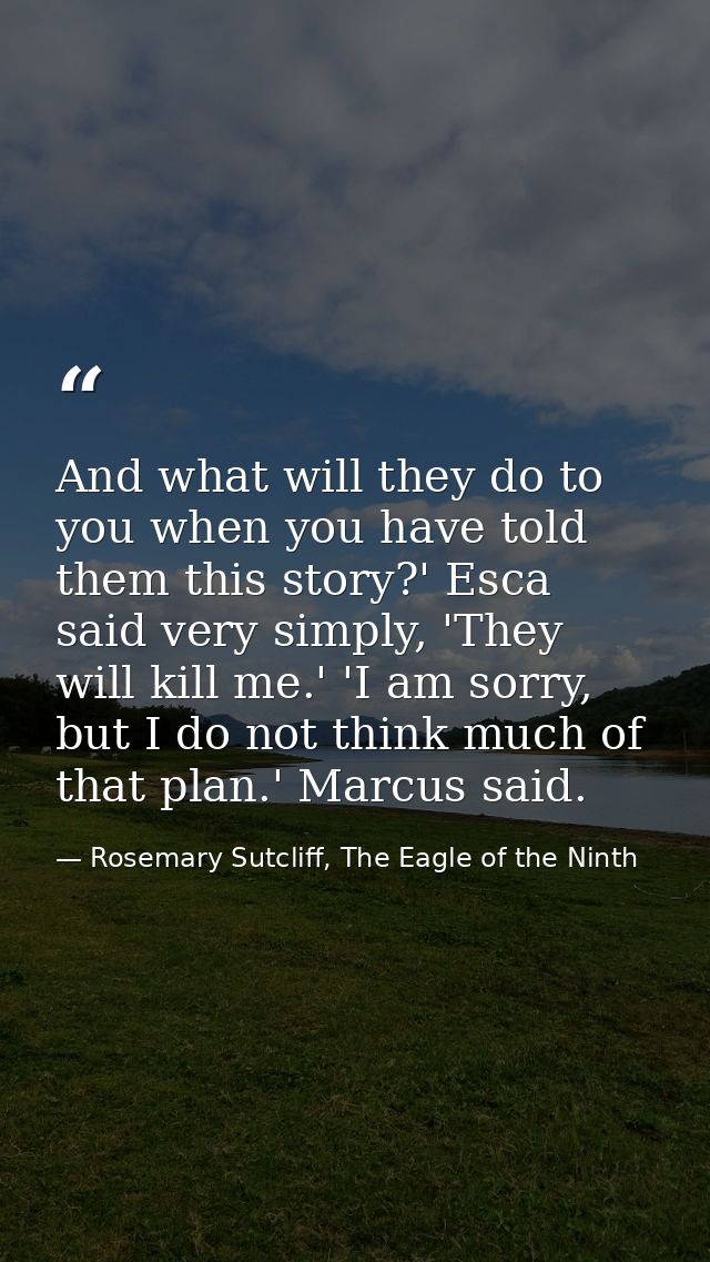 And what will they do to you when you have told them this story?' Esca said very simply, 'They will kill me.' 'I am sorr — Rosemary Sutcliff, The Eagle of the Ninth