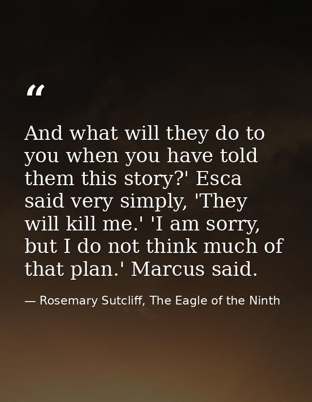 And what will they do to you when you have told them this story?' Esca said very simply, 'They will kill me.' 'I am sorr — Rosemary Sutcliff, The Eagle of the Ninth