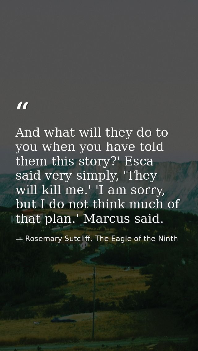 And what will they do to you when you have told them this story?' Esca said very simply, 'They will kill me.' 'I am sorr — Rosemary Sutcliff, The Eagle of the Ninth