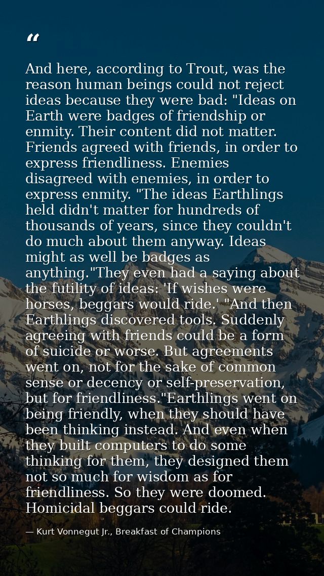 And here, according to Trout, was the reason human beings could not reject ideas because they were bad: "Ideas on Earth  — Kurt Vonnegut Jr., Breakfast of Champions