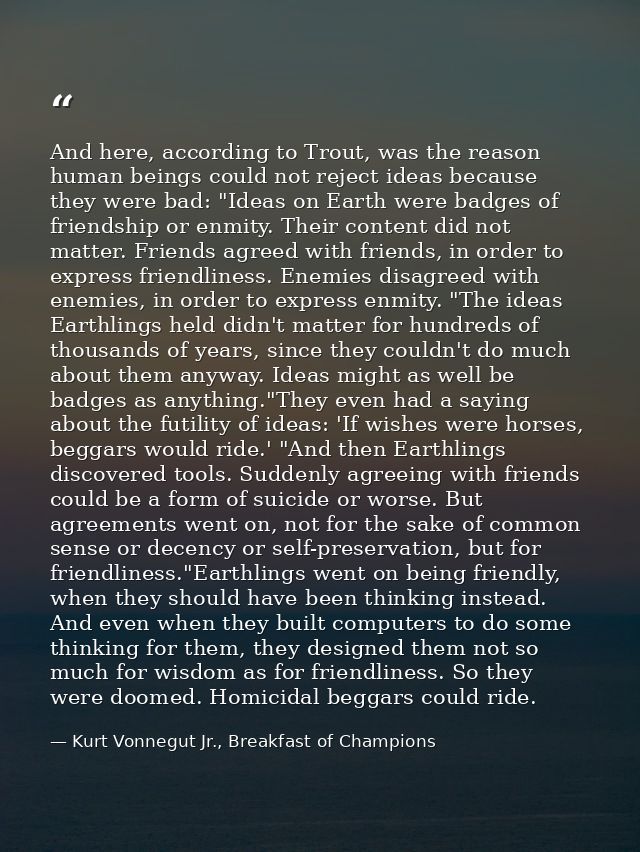 And here, according to Trout, was the reason human beings could not reject ideas because they were bad: "Ideas on Earth  — Kurt Vonnegut Jr., Breakfast of Champions
