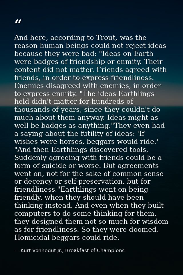 And here, according to Trout, was the reason human beings could not reject ideas because they were bad: "Ideas on Earth  — Kurt Vonnegut Jr., Breakfast of Champions