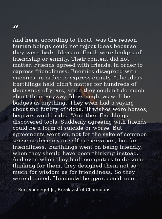And here, according to Trout, was the reason human beings could not reject ideas because they were bad: "Ideas on Earth  — Kurt Vonnegut Jr., Breakfast of Champions
