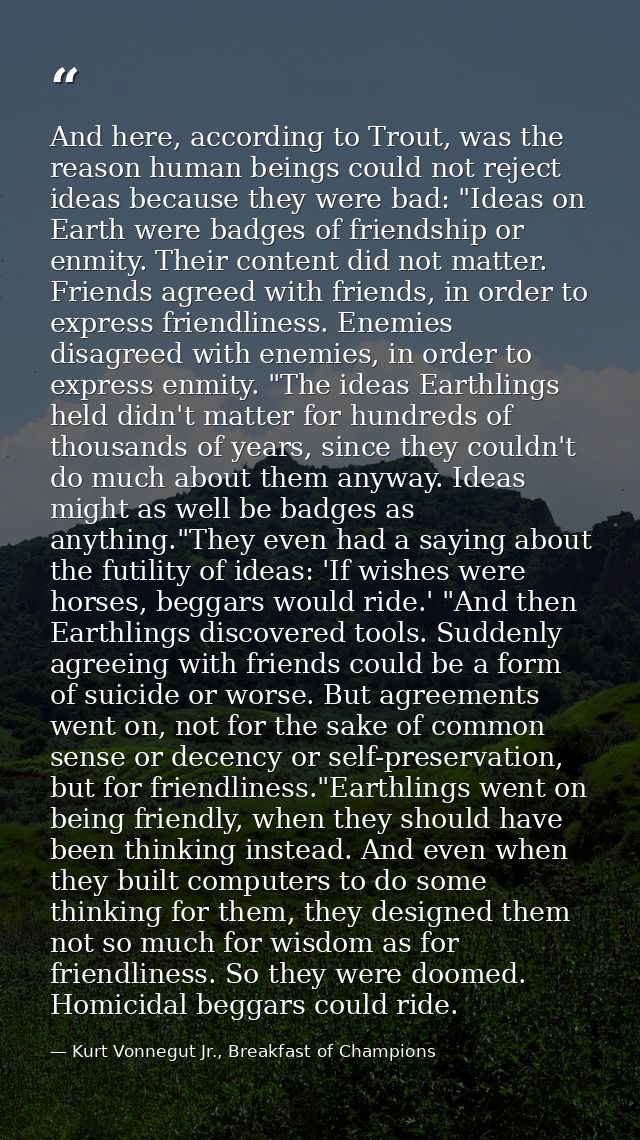 And here, according to Trout, was the reason human beings could not reject ideas because they were bad: "Ideas on Earth  — Kurt Vonnegut Jr., Breakfast of Champions