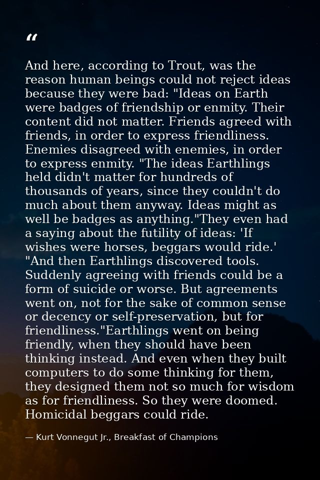 And here, according to Trout, was the reason human beings could not reject ideas because they were bad: "Ideas on Earth  — Kurt Vonnegut Jr., Breakfast of Champions