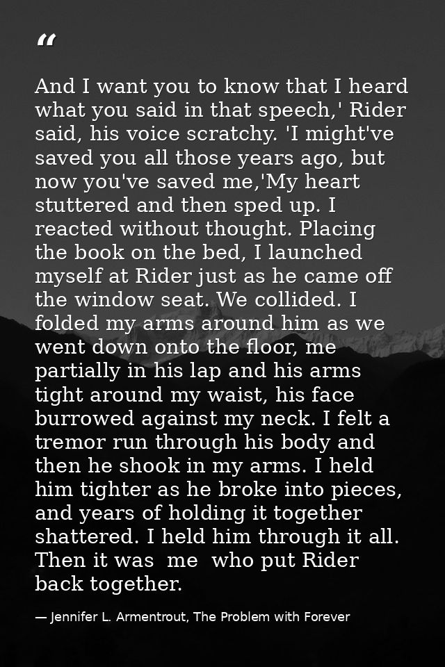 And I want you to know that I heard what you said in that speech,' Rider said, his voice scratchy. 'I might've saved you — Jennifer L. Armentrout, The Problem with Forever