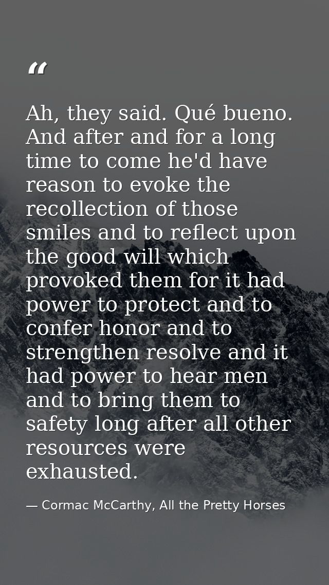 Ah, they said. Qué bueno. And after and for a long time to come he'd have reason to evoke the recollection of those smil — Cormac McCarthy, All the Pretty Horses