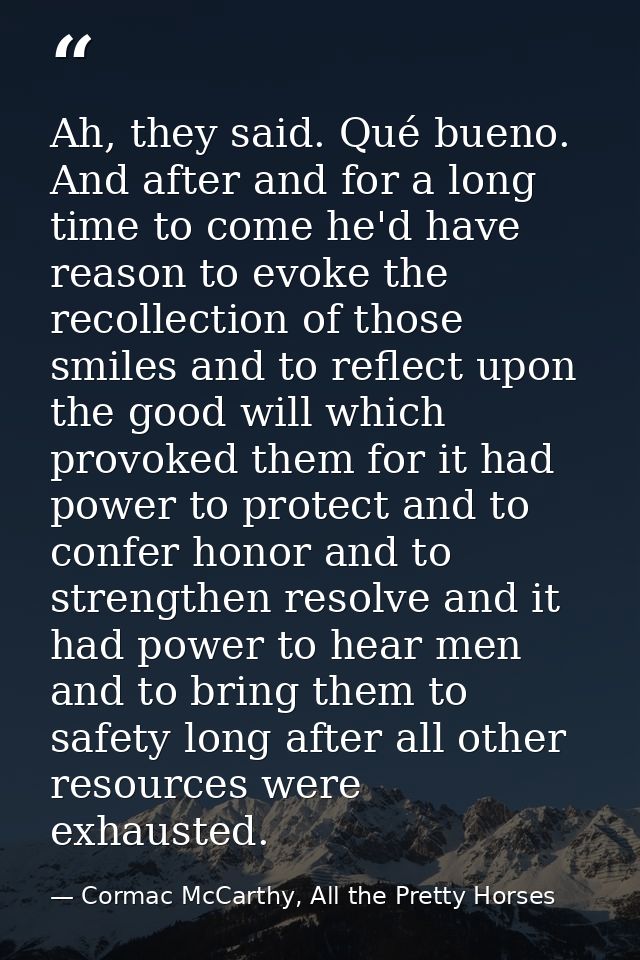 Ah, they said. Qué bueno. And after and for a long time to come he'd have reason to evoke the recollection of those smil — Cormac McCarthy, All the Pretty Horses