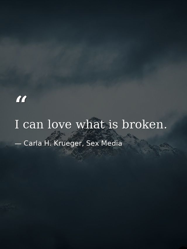 I can love what is broken. — Carla H. Krueger, Sex Media