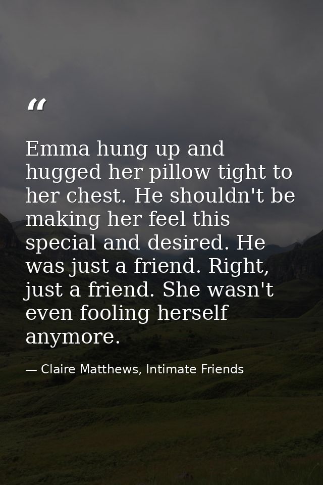 Emma hung up and hugged her pillow tight to her chest. He shouldn't be making her feel this special and desired. He was  — Claire Matthews, Intimate Friends
