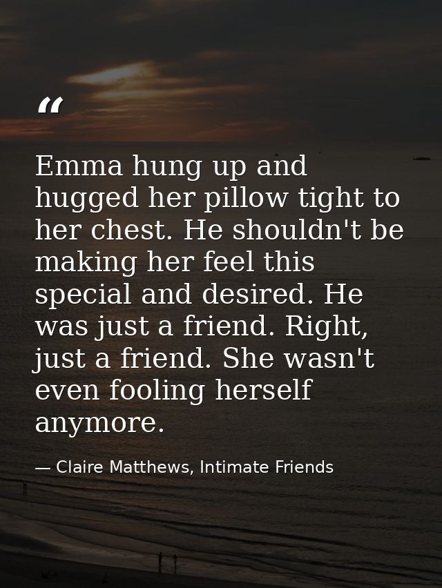Emma hung up and hugged her pillow tight to her chest. He shouldn't be making her feel this special and desired. He was  — Claire Matthews, Intimate Friends
