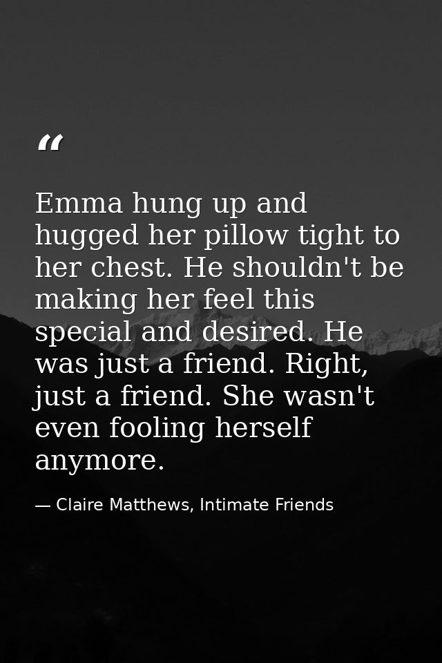 Emma hung up and hugged her pillow tight to her chest. He shouldn't be making her feel this special and desired. He was  — Claire Matthews, Intimate Friends