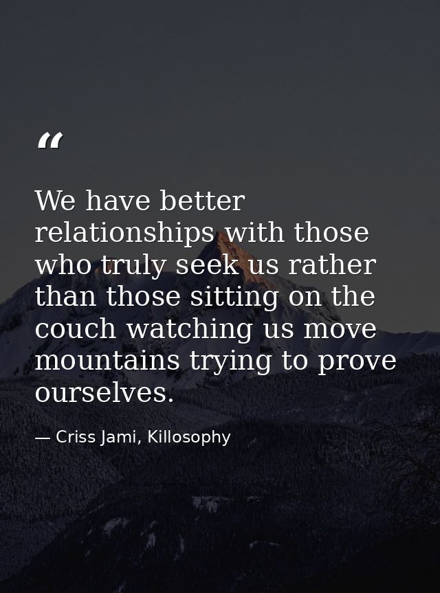 We have better relationships with those who truly seek us rather than those sitting on the couch watching us move mounta — Criss Jami, Killosophy