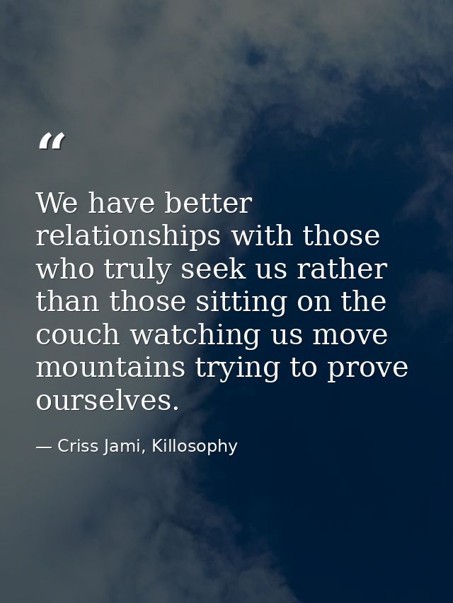 We have better relationships with those who truly seek us rather than those sitting on the couch watching us move mounta — Criss Jami, Killosophy