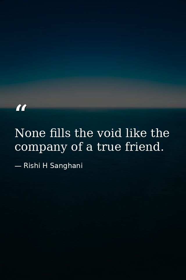 None fills the void like the company of a true friend. — Rishi H Sanghani