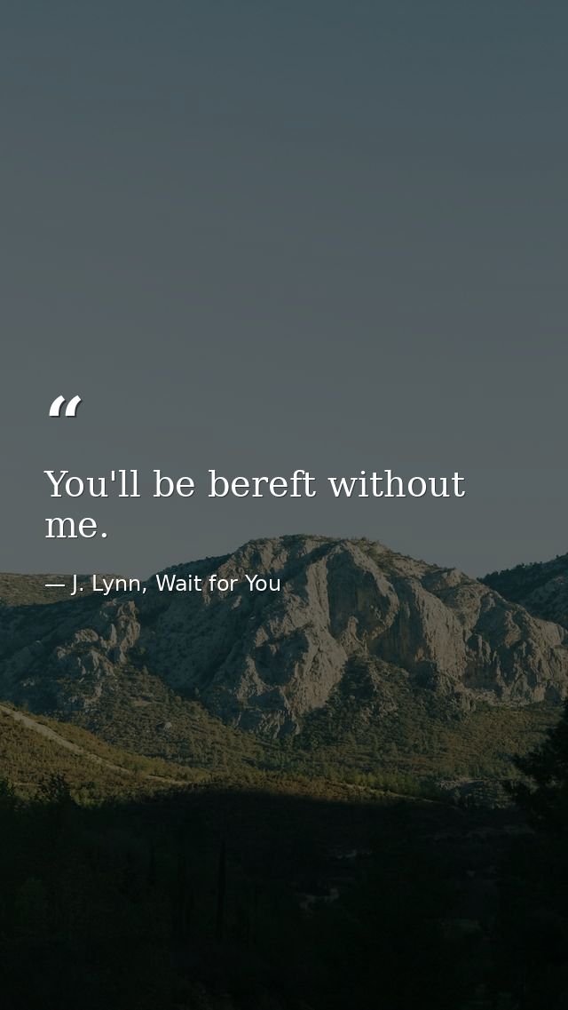 You'll be bereft without me. — J. Lynn, Wait for You
