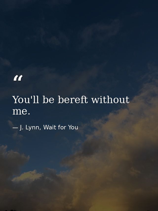 You'll be bereft without me. — J. Lynn, Wait for You