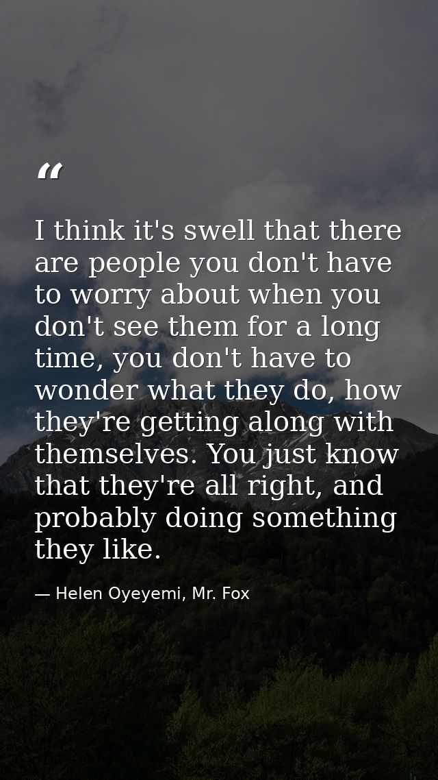 I think it's swell that there are people you don't have to worry about when you don't see them for a long time, you don' — Helen Oyeyemi, Mr. Fox