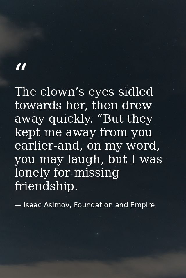 The clown’s eyes sidled towards her, then drew away quickly. “But they kept me away from you earlier-and, on my word, yo — Isaac Asimov, Foundation and Empire
