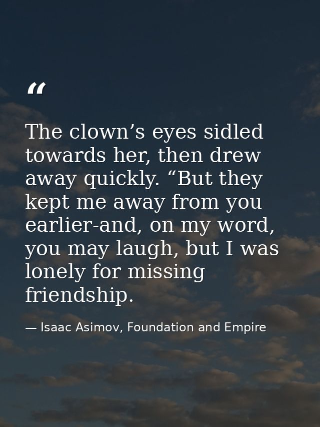 The clown’s eyes sidled towards her, then drew away quickly. “But they kept me away from you earlier-and, on my word, yo — Isaac Asimov, Foundation and Empire