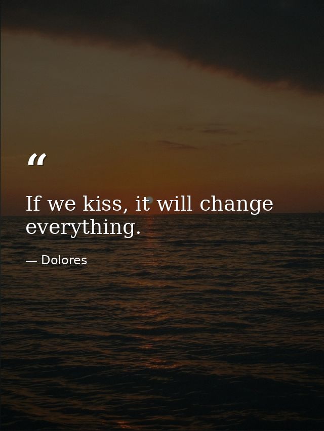If we kiss, it will change everything. — Dolores