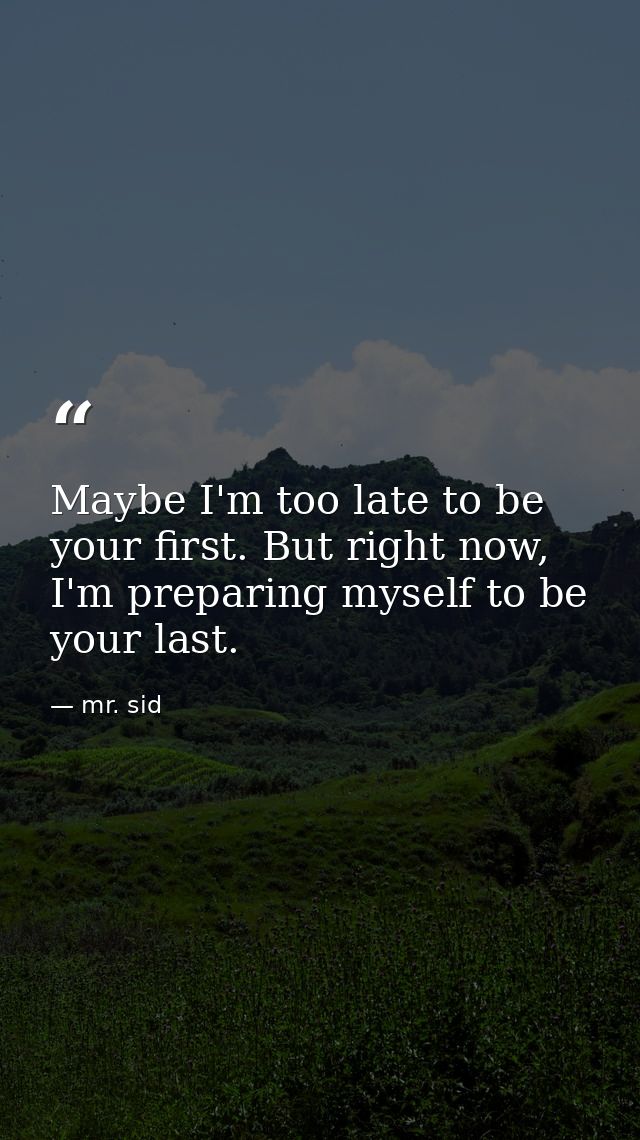Maybe I'm too late to be your first. But right now, I'm preparing myself to be your last. — mr. sid