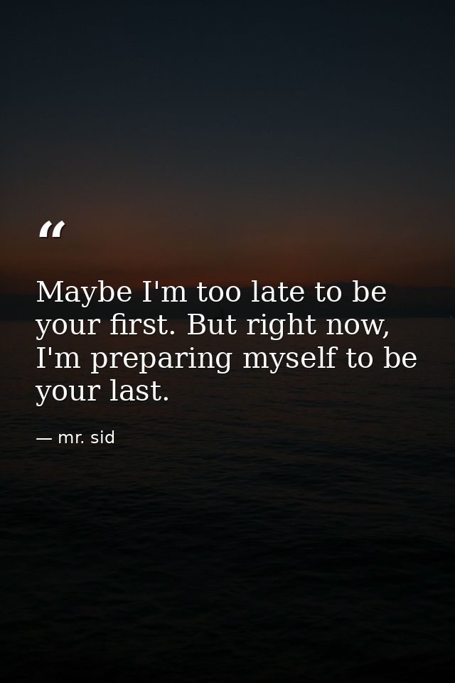 Maybe I'm too late to be your first. But right now, I'm preparing myself to be your last. — mr. sid