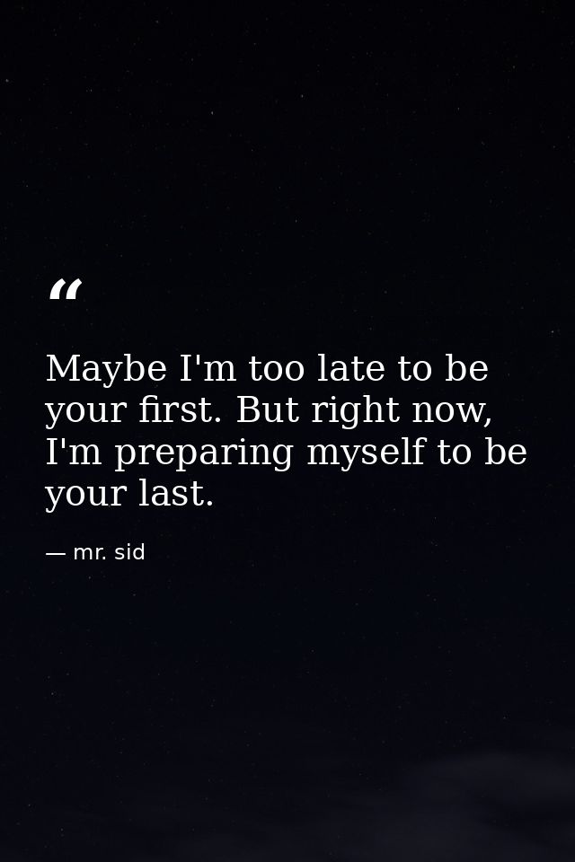 Maybe I'm too late to be your first. But right now, I'm preparing myself to be your last. — mr. sid