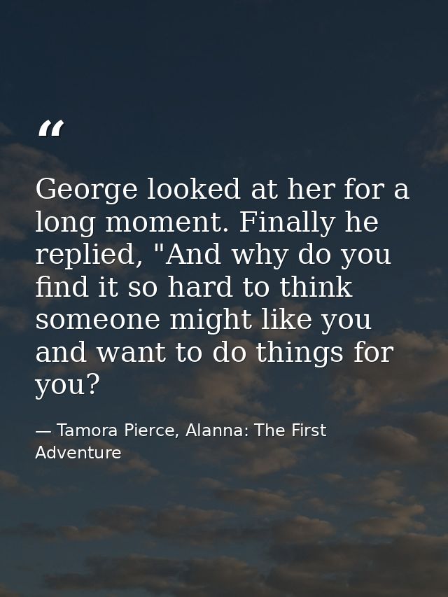 George looked at her for a long moment. Finally he replied, "And why do you find it so hard to think someone might like  — Tamora Pierce, Alanna: The First Adventure