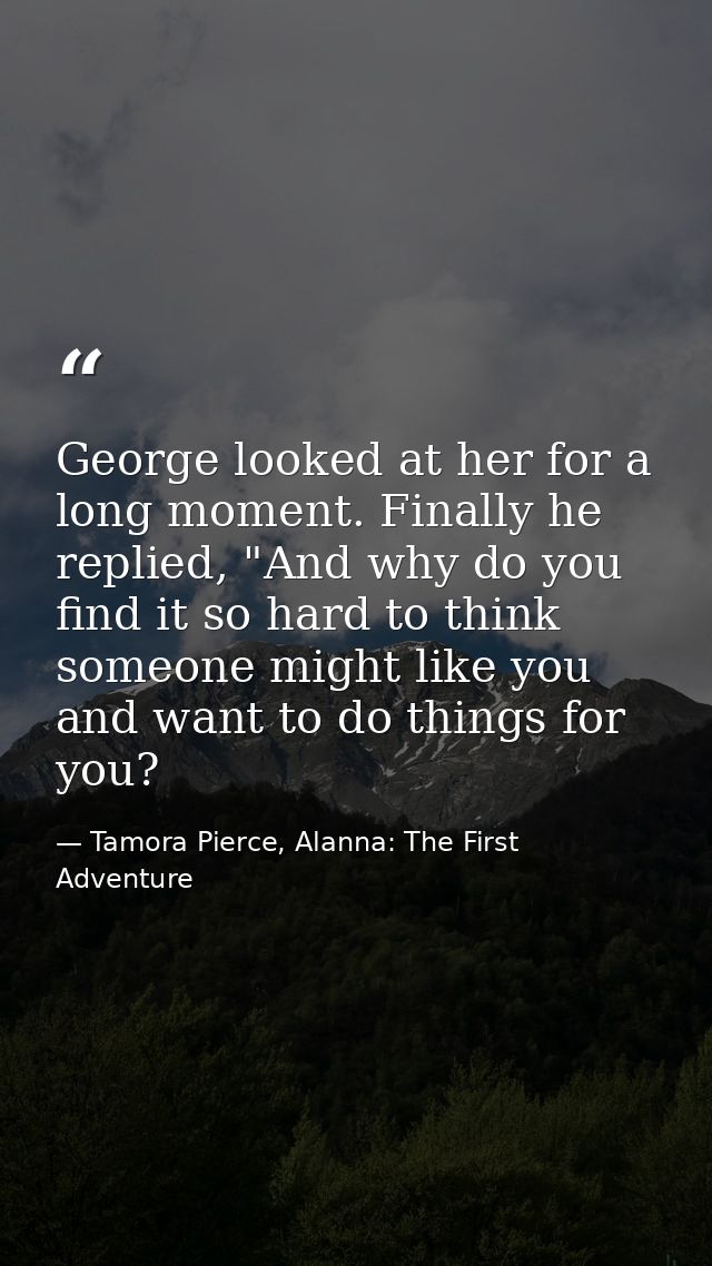 George looked at her for a long moment. Finally he replied, "And why do you find it so hard to think someone might like  — Tamora Pierce, Alanna: The First Adventure