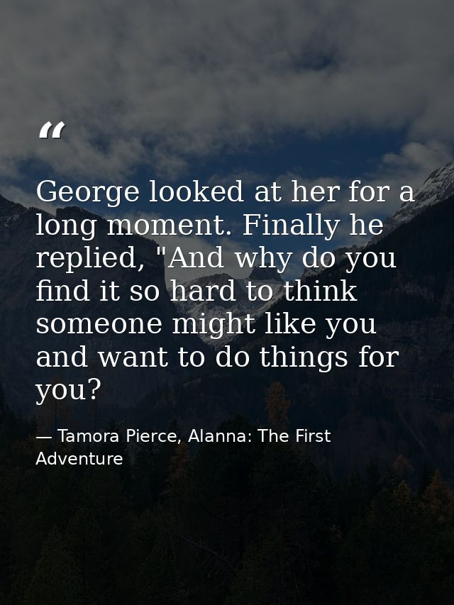 George looked at her for a long moment. Finally he replied, "And why do you find it so hard to think someone might like  — Tamora Pierce, Alanna: The First Adventure