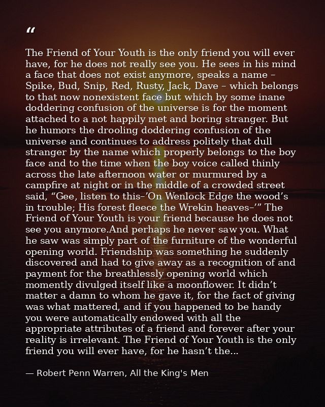 The Friend of Your Youth is the only friend you will ever have, for he does not really see you. He sees in his mind a fa — Robert Penn Warren, All the King's Men