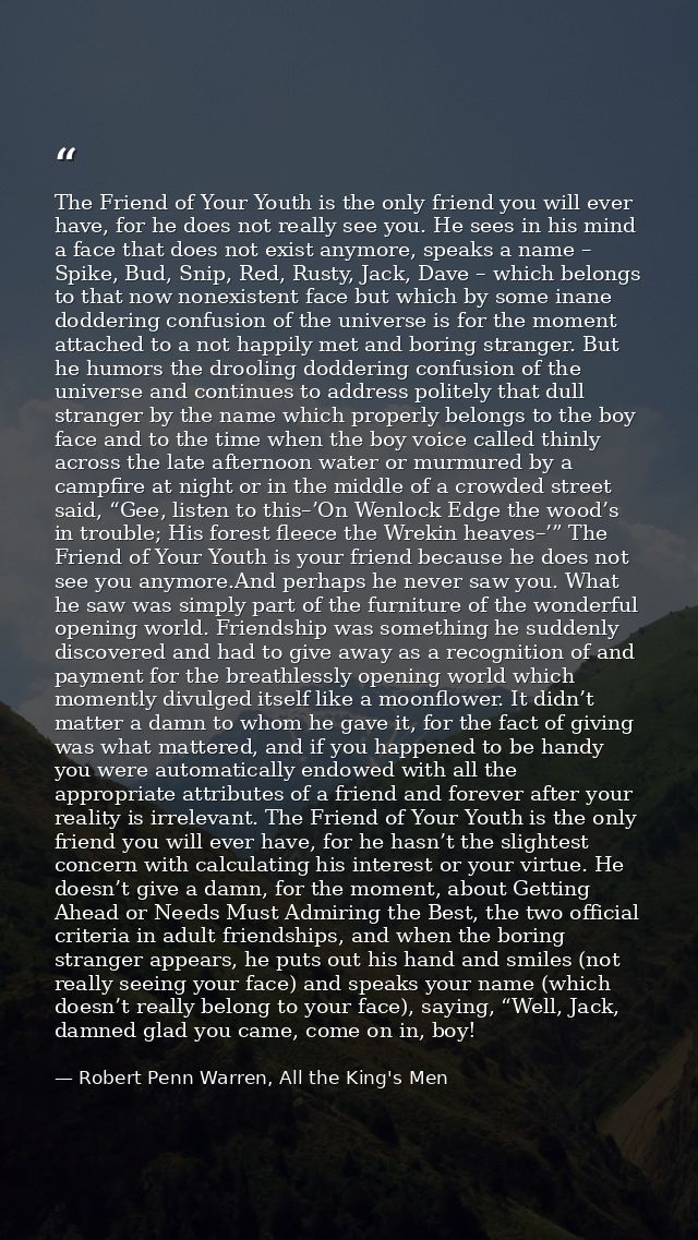 The Friend of Your Youth is the only friend you will ever have, for he does not really see you. He sees in his mind a fa — Robert Penn Warren, All the King's Men