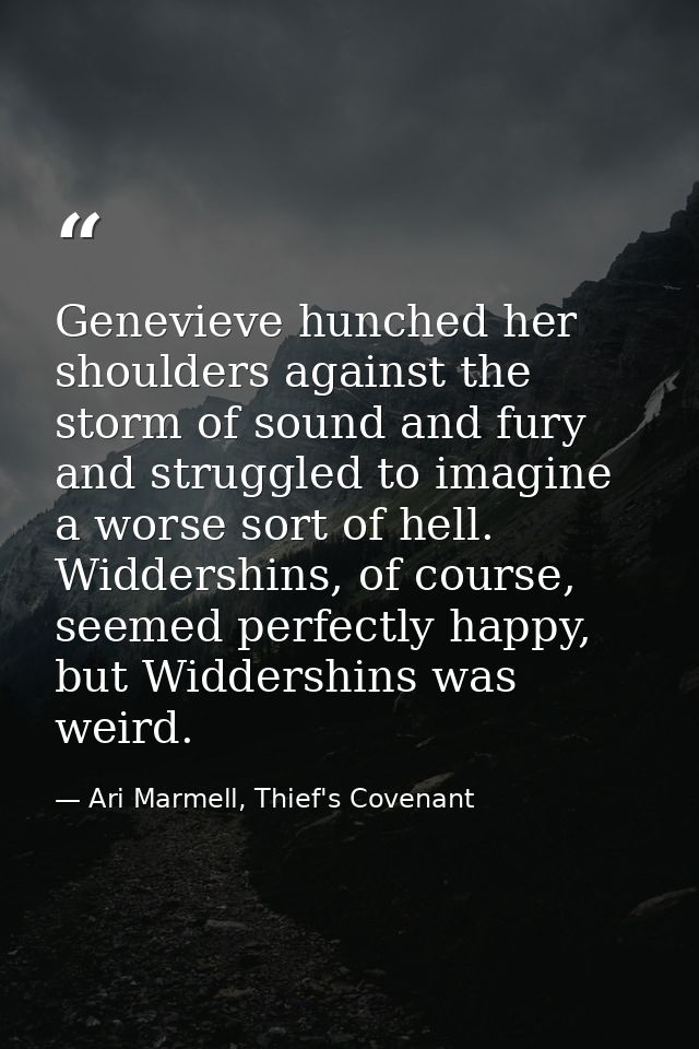Genevieve hunched her shoulders against the storm of sound and fury and struggled to imagine a worse sort of hell. Widde — Ari Marmell, Thief's Covenant