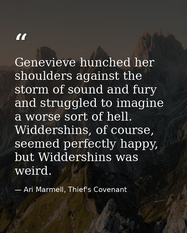 Genevieve hunched her shoulders against the storm of sound and fury and struggled to imagine a worse sort of hell. Widde — Ari Marmell, Thief's Covenant