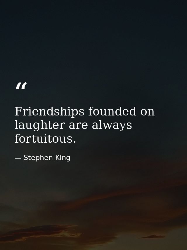Friendships founded on laughter are always fortuitous. — Stephen King