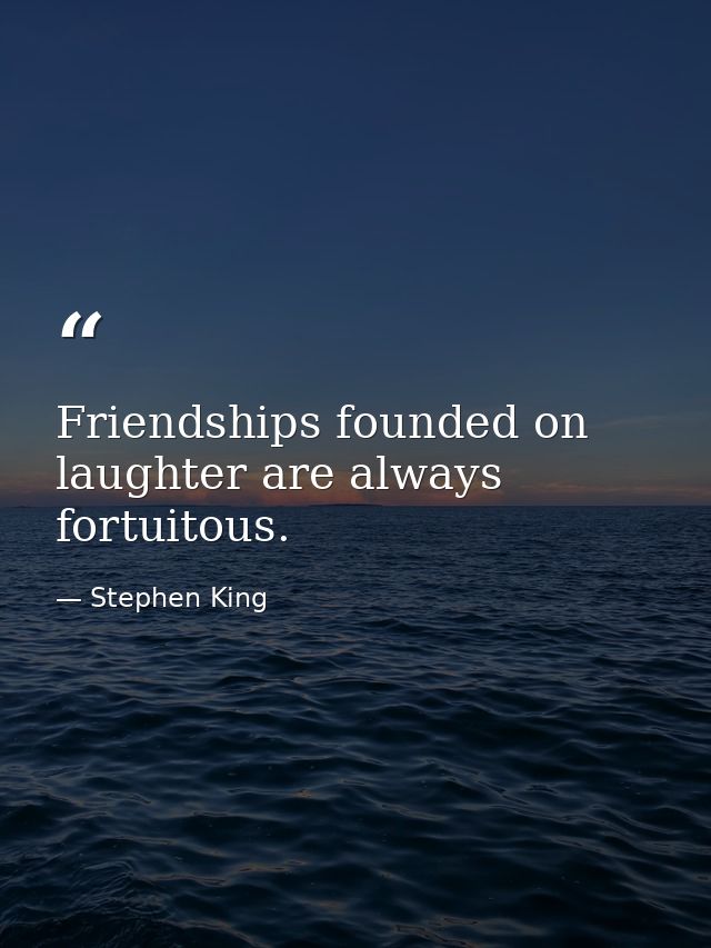 Friendships founded on laughter are always fortuitous. — Stephen King
