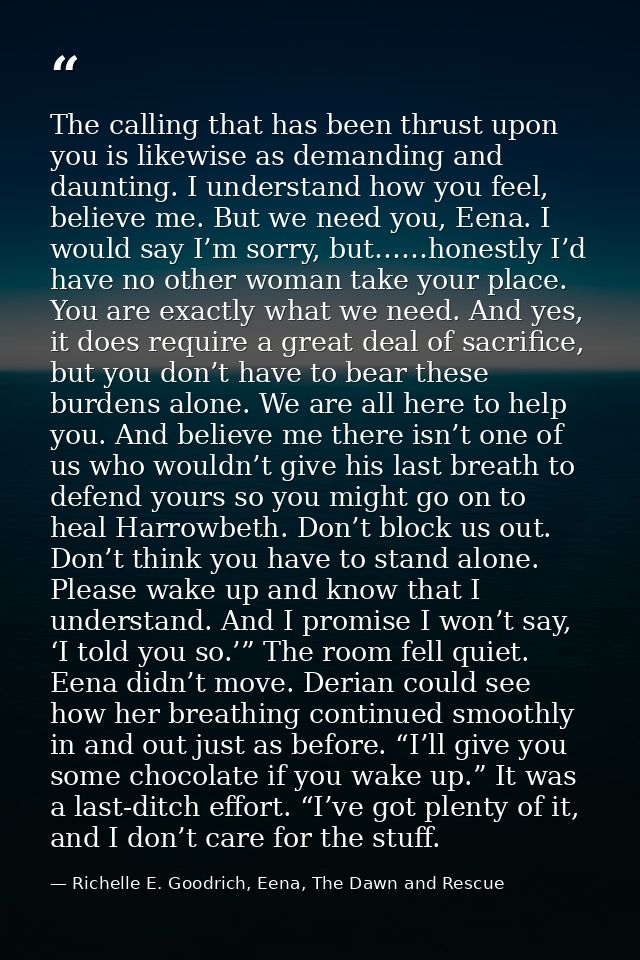 The calling that has been thrust upon you is likewise as demanding and daunting. I understand how you feel, believe me.  — Richelle E. Goodrich, Eena, The Dawn and Rescue