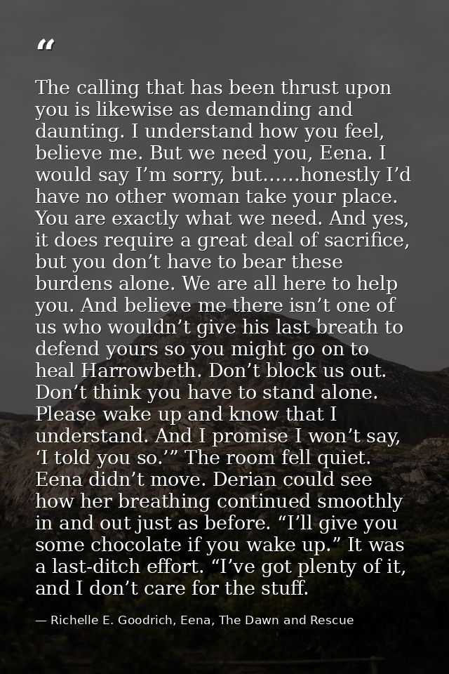 The calling that has been thrust upon you is likewise as demanding and daunting. I understand how you feel, believe me.  — Richelle E. Goodrich, Eena, The Dawn and Rescue