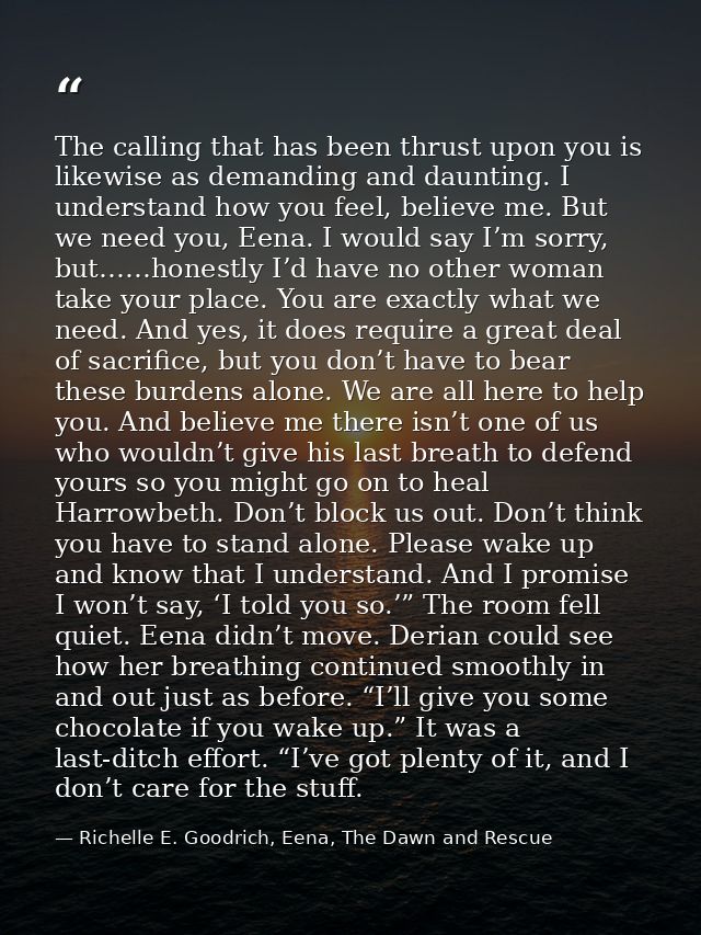 The calling that has been thrust upon you is likewise as demanding and daunting. I understand how you feel, believe me.  — Richelle E. Goodrich, Eena, The Dawn and Rescue