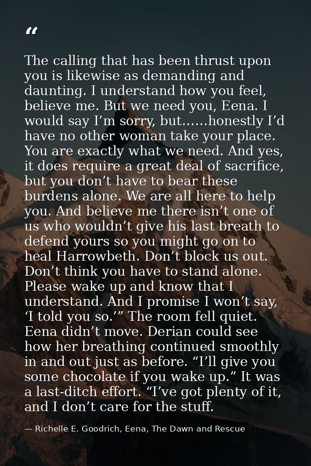 The calling that has been thrust upon you is likewise as demanding and daunting. I understand how you feel, believe me.  — Richelle E. Goodrich, Eena, The Dawn and Rescue