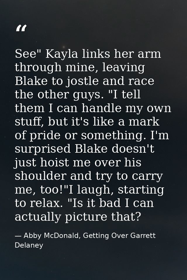 See" Kayla links her arm through mine, leaving Blake to jostle and race the other guys. "I tell them I can handle my own — Abby McDonald, Getting Over Garrett Delaney