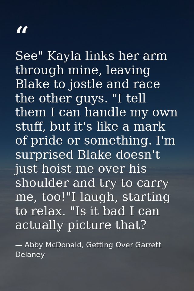 See" Kayla links her arm through mine, leaving Blake to jostle and race the other guys. "I tell them I can handle my own — Abby McDonald, Getting Over Garrett Delaney