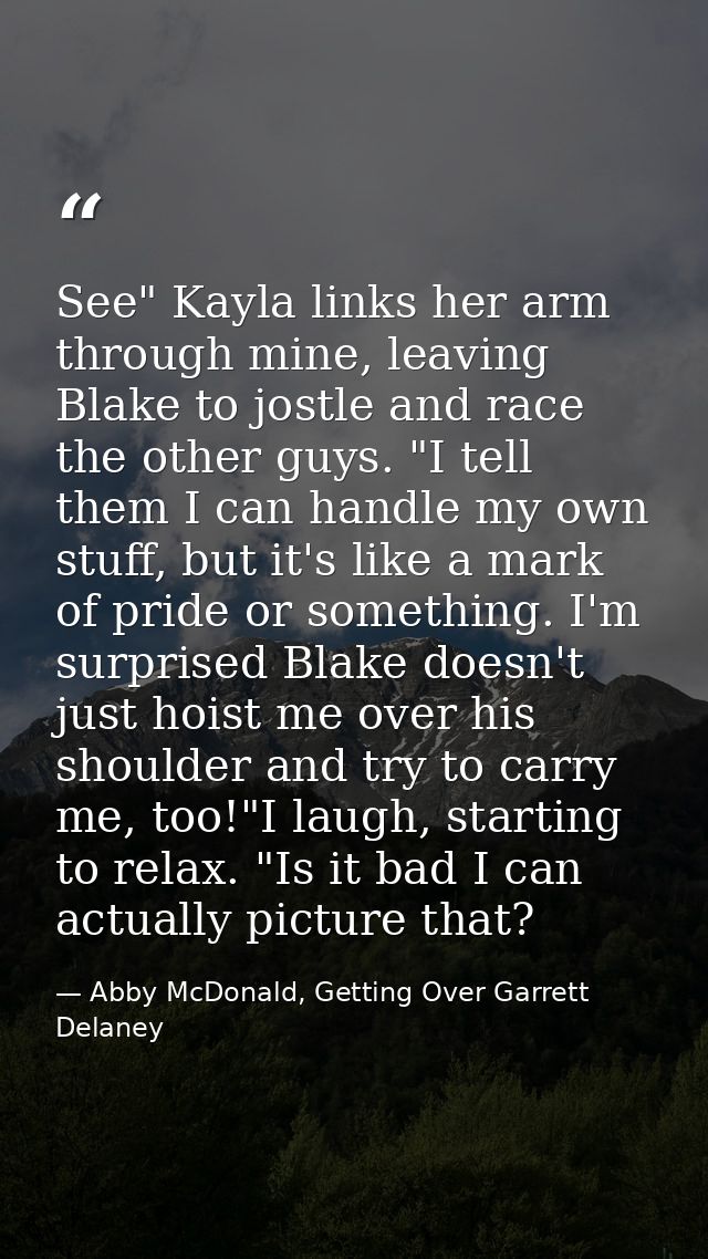 See" Kayla links her arm through mine, leaving Blake to jostle and race the other guys. "I tell them I can handle my own — Abby McDonald, Getting Over Garrett Delaney