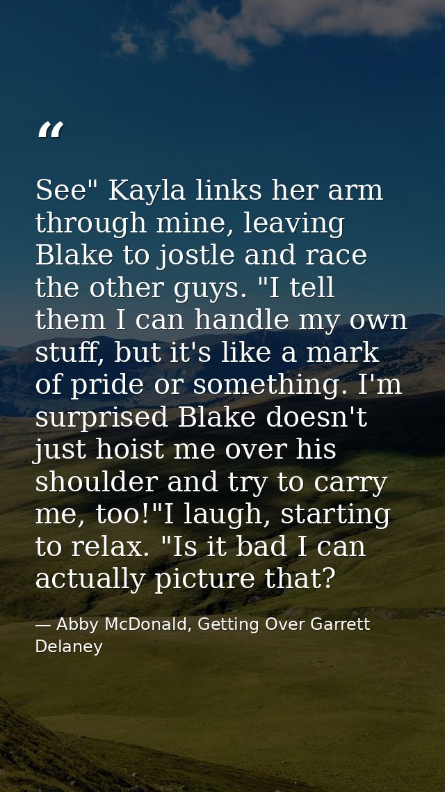 See" Kayla links her arm through mine, leaving Blake to jostle and race the other guys. "I tell them I can handle my own — Abby McDonald, Getting Over Garrett Delaney